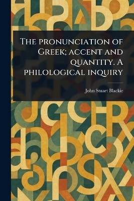 The Pronunciation of Greek; Accent and Quantity. A Philological Inquiry(English, Paperback, Blackie John Stuart)