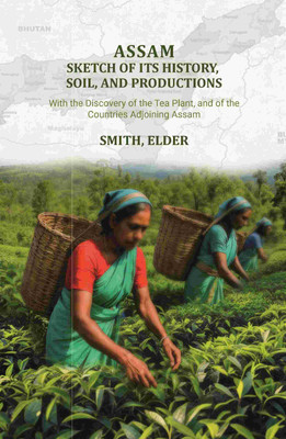 Assam: Sketch of Its History, Soil, and Productions: With the Discovery of the Tea Plant, and of the Countries Adjoining Assam [Hardcover](Hardcover, Smith, Elder)