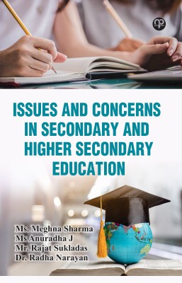 Issues and Concerns in Secondary and Higher Secondary Education(Hardcover, MEGHNA SHARMA, DR. RADHA NARAYAN, ANURADHA J, DR. MR.RAJAT SUKLADAS)