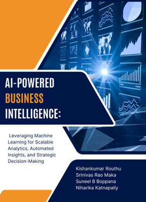 AI-POWERED BUSINESS INTELLIGENCE Leveraging Machine Learning for Scalable Analytics, Automated Insights, and Strategic Decision-Making(Paperback, Kishankumar Routhu, Srinivas Rao Maka, Suneel B Boppana, Niharika Katnapally)