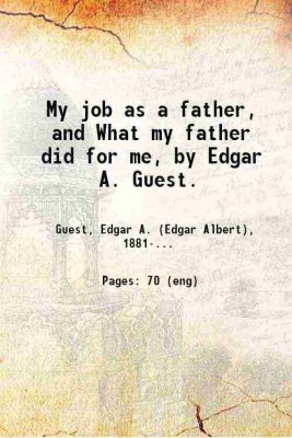 My job as a father, and What my father did for me, by Edgar A. Guest. 1923 [Hardcover](Hardcover, Guest, Edgar A. (Edgar Albert), -.)