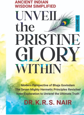 Ancient Indian Wisdom Simplified UNVEIL the PRISTINE GLORY WITHIN  - Modern Perspective of Bhaja Govindam The Seven Mighty Hermetic Principles Revisited Inner Exploration to Unravel the Ultimate Truth(Hardcover, Dr. K R S Nair)