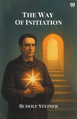The Way Of InitiationOr, How To Attain Knowledge Of The Higher Worlds (Edition1)(English, Paperback, Steiner Rudolf)