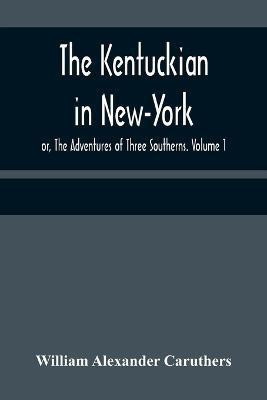 The Kentuckian in New-York; or, The Adventures of Three Southerns. Volume 1(English, Paperback, Alexander Caruthers William)