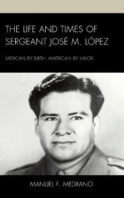 The Life and Times of Sergeant Jose M. Lopez(English, Hardcover, Medrano Manuel F.)