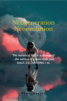 Neogeneration Neoevolution  - The nature of life is to a change of nature, it is more than Emc2, it's...AI > DNA > m.(English, Paperback, Pawel Kozycz)
