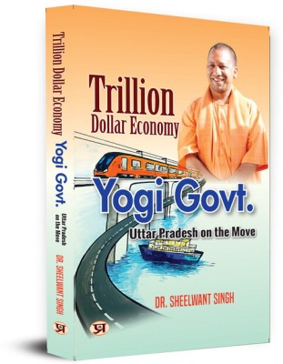 Trillion Dollar Economy: Yogi Govt | Uttar Pradesh On The Move The Plans, Policies, Goals And Achievements By The Government of The State | Book In English(Paperback, Dr. Sheelwant Singh)