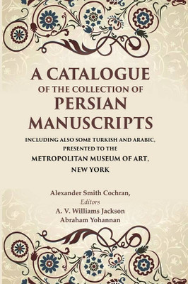 A Catalogue of the Collection of Persian Manuscripts Including Also Some Turkish and Arabic, Presented to the Metropolitan Museum of Art [Hardcover](Hardcover, Alexander Smith Cochran, Editors: A. V. Williams Jackson, Abraham Yohannan)