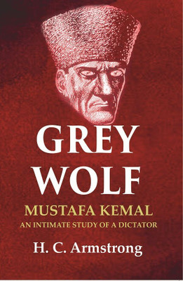 Grey Wolf: Mustafa Kemal an Intimate Study of a Dictator(Paperback, H. C. Armstrong)