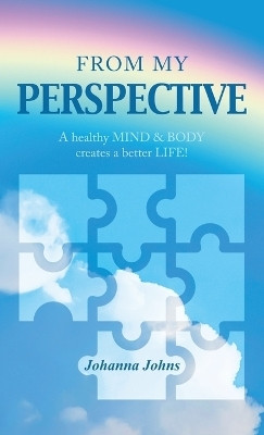 from my perspective A healthy MIND & BODY creates a better LIFE!(Hardcover, Johanna Johns)