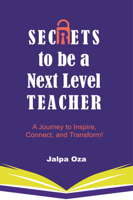 SECRETS to be a Next Level TEACHER  - A Journey to Inspire, Connect and Transform!(Paperback, Jalpa Oza)