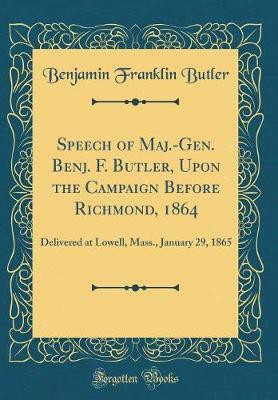 Speech of Maj.-Gen. Benj. F. Butler, Upon the Campaign Before Richmond, 1864: Delivered at Lowell, Mass., January 29, 1865 (Classic Reprint)(English, Hardcover, Butler Benjamin Franklin) Speech of Maj.-Gen. Benj. F. Butler, Upon the Campaign Before Richmond, 1864: Delivered at Lowell, Mass., January 29, 1865 (Classic Reprint)(English, Hardcover, Butler Benjamin Franklin)