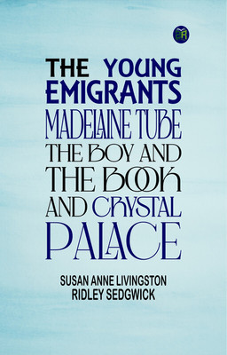 The Young Emigrants; Madelaine Tube; the Boy and the Book; and Crystal Palace(Paperback, Susan Anne Livingston Ridley Sedgwick)