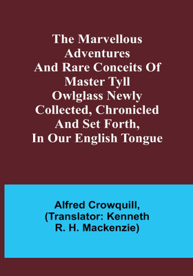 The Marvellous Adventures and Rare Conceits of Master Tyll Owlglass Newly collected, chronicled and set forth, in our English tongue(English, Paperback, Crowquill Alfred)