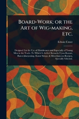 Board-Work; or the Art of Wig-making, Etc.(English, Paperback, Creer Edwin)