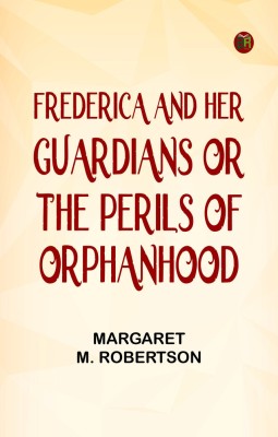 Frederica and her Guardians; Or, The Perils of Orphanhood(Paperback, Margaret M. Robertson)