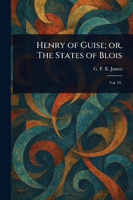 Henry of Guise; or, The States of Blois(English, Paperback, James G P R (George Payne Rainsfo)