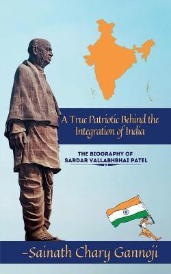 A True Patriotic Behind the Integration of India  - Biography of Shri Sardar Vallabhbhai Patel Ji(English, Paperback, Chary Sainath)