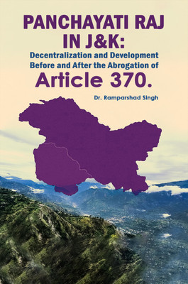 Panchayati Raj in J&K: Decentralization and Development Before and After the Abrogation of Article 370.(Paperback, Dr Ramparshad Singh)