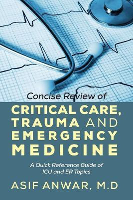 Concise Review of Critical Care, Trauma and Emergency Medicine  - A Quick Reference Guide of ICU and Er Topics(English, Paperback, Anwar Asif)