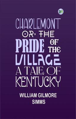 Charlemont; Or, The Pride of the Village. a Tale of Kentucky(Paperback, William Gilmore Simms)