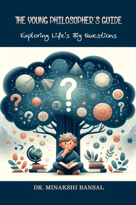 The Young Philosopher's Guide  - Exploring Life's Big Questions(English, Paperback, Dr. Minakshi Bansal)