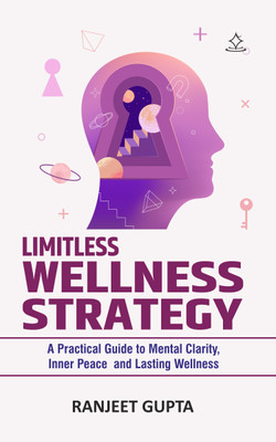 Limitless Wellness Strategy - A Practical Guide to Mental Clarity, Inner Peace, and Lasting Wellness(Paperback, Ranjeet Gupta)