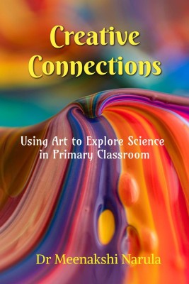 Creative Connections  - Using Art to Explore Science in Primary Classroom(English, Paperback, Meenakshi Dr)