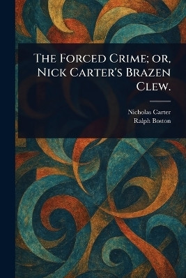 The Forced Crime; or, Nick Carter's Brazen Clew.(English, Paperback, Carter Nicholas (House Name))