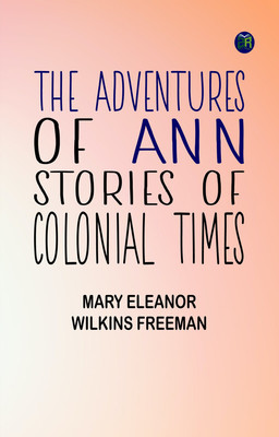 The Adventures of Ann: Stories of Colonial Times(Paperback, Mary Eleanor Wilkins Freeman)
