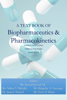 A TEXT BOOK OF
Biopharmaceutics & Pharmacokinetics
AS PER PCI REGULATION
THIRD YEAR B. PHARM
SEMESTER-VI(Paperback, Mr. Sayyed Javvad Ali, Ms. Nikita V. Mahalle, Ms. Shagufta A. Farooqui, Dr. Jameel Ahmed, Mr. Feroz F. Khan)