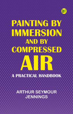 Painting by Immersion and by Compressed Air: A Practical Handbook(Paperback, Arthur Seymour Jennings)