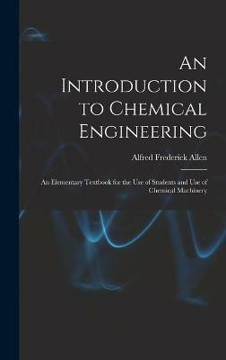 An Introduction to Chemical Engineering; an Elementary Textbook for the use of Students and use of Chemical Machinery(English, Hardcover, Allen Alfred Frederick)