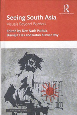 Seeing South Asia: Visuals Beyond Borders(Hardcover, Dev Nath Pathak, Biswajit Das, Ratan Kumar Roy (eds.))