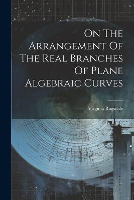 On The Arrangement Of The Real Branches Of Plane Algebraic Curves(English, Paperback, Ragsdale Virginia)