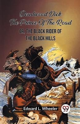 Deadwood Dick The Prince Of The Road Or, The Black Rider Of The Black Hills(English, Paperback, Wheeler Edward L)