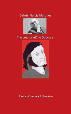 Gabriel Garcia Marquez. The Creator of Che Guevara(English, Paperback, Lohmann Evelyn Guevara)