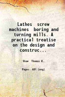 Lathes screw machines boring and turning mills. A practical treatise on the design and construction of turning machines including lathes automatic screw machines boring and turning mills a [Hardcover](Hardcover, Shaw Thomas R.)