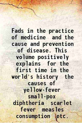 Fads in the practice of medicine and the cause and prevention of disease. This volume positively explains for the first time in the world's history the causes of yellow-fever small-pox dip [Hardcover](Hardcover, Rodermund Matthew Joseph.)