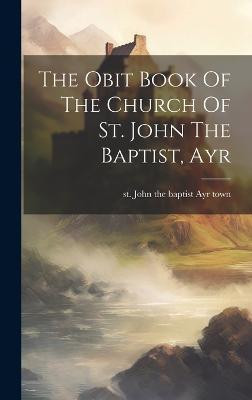 The Obit Book Of The Church Of St. John The Baptist, Ayr(English, Hardcover, unknown)