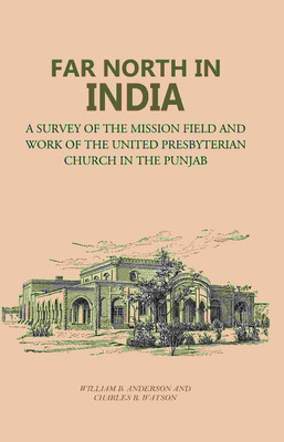 Far North in India: A Survey of the Mission Field and Work of the United Presbyterian Church in the Punjab [Hardcover](Hardcover, William B. Anderson, Charles R. Watson)