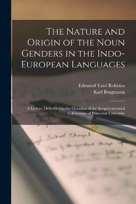 The Nature and Origin of the Noun Genders in the Indo-European Languages; a Lecture Delivered on the Occasion of the Sesquicentennial Celebration of Princeton University(English, Paperback, Brugmann Karl) The Nature and Origin of the Noun Genders in the Indo-European Languages; a Lecture Delivered on the Occasion of the Sesquicentennial Celebration of Princeton University(English, Paperback, Brugmann Karl)