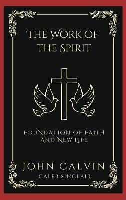 The Work of the Spirit: Foundation of Faith and New Life (Grapevine Press)(English, Hardcover, Calvin John)