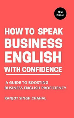 How to Speak Business English with Confidence: A Guide to Boosting Business English Proficiency(Paperback, Ranjot Singh Chahal)