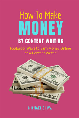 How To Make Money By Content Writing  - Foolproof Ways to Earn Money Online as a Content Writer(Paperback, Michael Shiva)