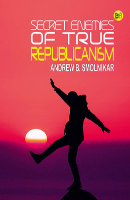 Secret Enemies of True Republicanism(Hardcover, Andrew B. Smolnikar)