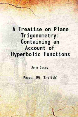 A Treatise on Plane Trigonometry Containing an Account of Hyperbolic Functions 1888 [Hardcover](Hardcover, John Casey)