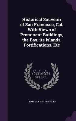 Historical Souvenir of San Francisco, Cal. With Views of Prominent Buildings, the Bay, its Islands, Fortifications, Etc(English, Hardcover, Heininger Charles P 1857-)