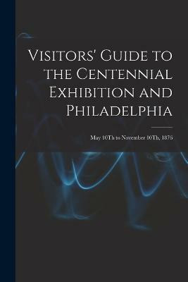 Visitors' Guide to the Centennial Exhibition and Philadelphia(English, Paperback, Anonymous)