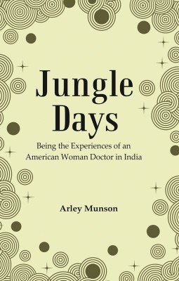 Jungle Days : Being the Experiences of an American Woman Doctor in India [Hardcover](Hardcover, Arley Munson)